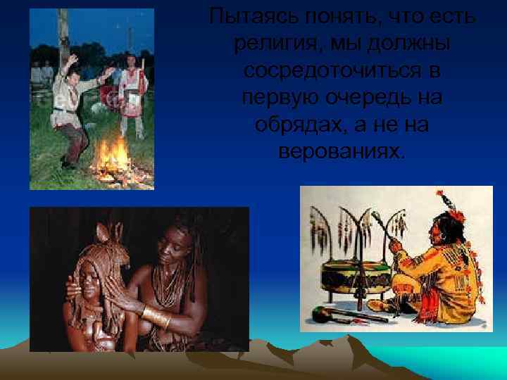 Пытаясь понять, что есть религия, мы должны сосредоточиться в первую очередь на обрядах, а