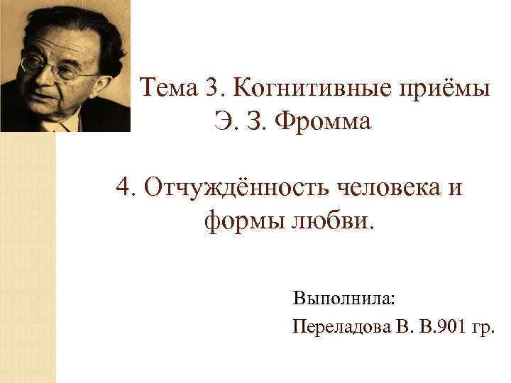 Тема 3. Когнитивные приёмы Э. З. Фромма 4. Отчуждённость человека и формы любви. Выполнила: