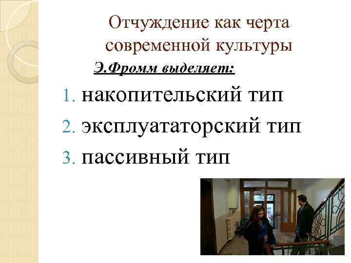 Отчуждение как черта современной культуры Э. Фромм выделяет: 1. накопительский тип 2. эксплуататорский тип