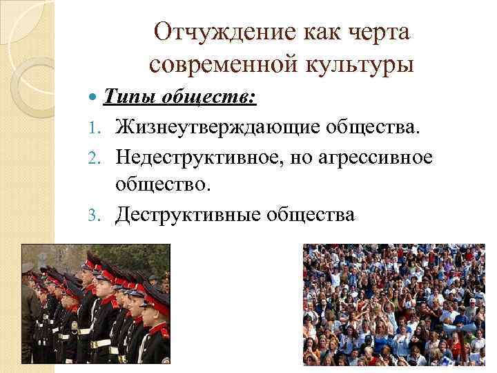 Отчуждение как черта современной культуры Типы обществ: 1. Жизнеутверждающие общества. 2. Недеструктивное, но агрессивное