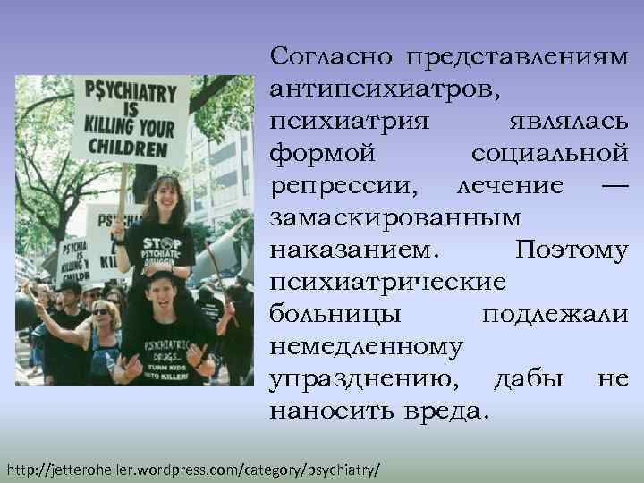 Согласно представлениям антипсихиатров, психиатрия являлась формой социальной репрессии, лечение — замаскированным наказанием. Поэтому психиатрические