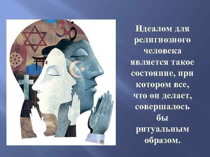 Идеалом для религиозного человека является такое состояние, при котором все, что он делает, совершалось