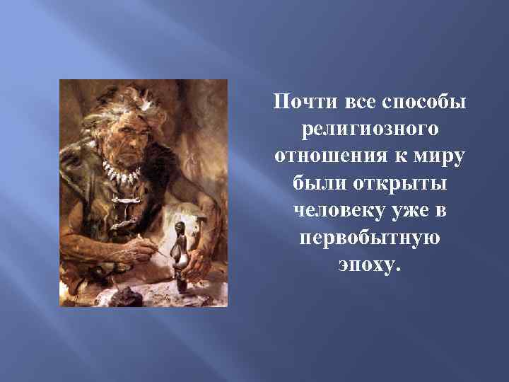 Почти все способы религиозного отношения к миру были открыты человеку уже в первобытную эпоху.