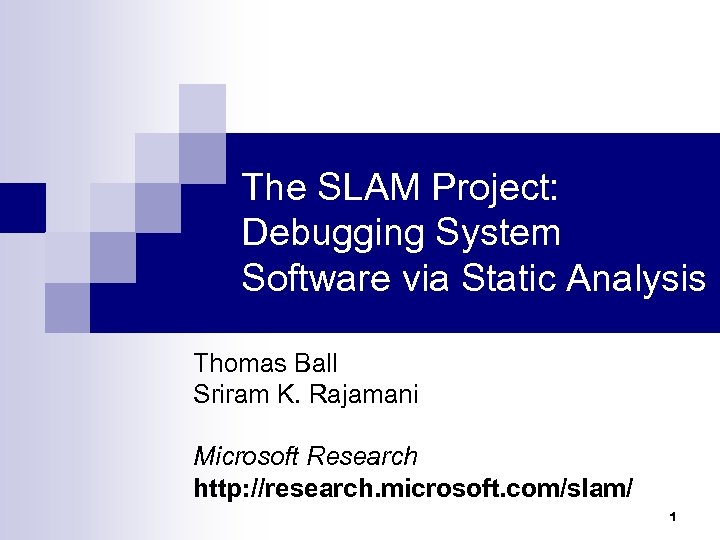The SLAM Project: Debugging System Software via Static Analysis Thomas Ball Sriram K. Rajamani