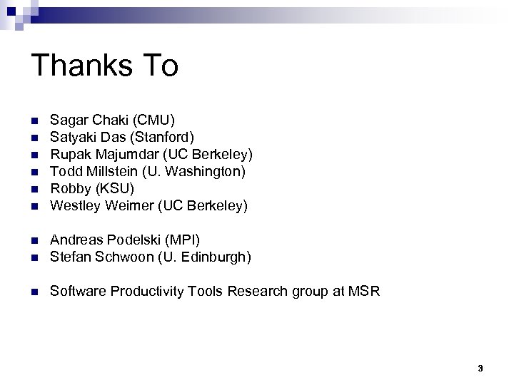 Thanks To n n n Sagar Chaki (CMU) Satyaki Das (Stanford) Rupak Majumdar (UC