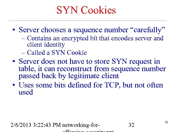 SYN Cookies • Server chooses a sequence number “carefully” – Contains an encrypted bit