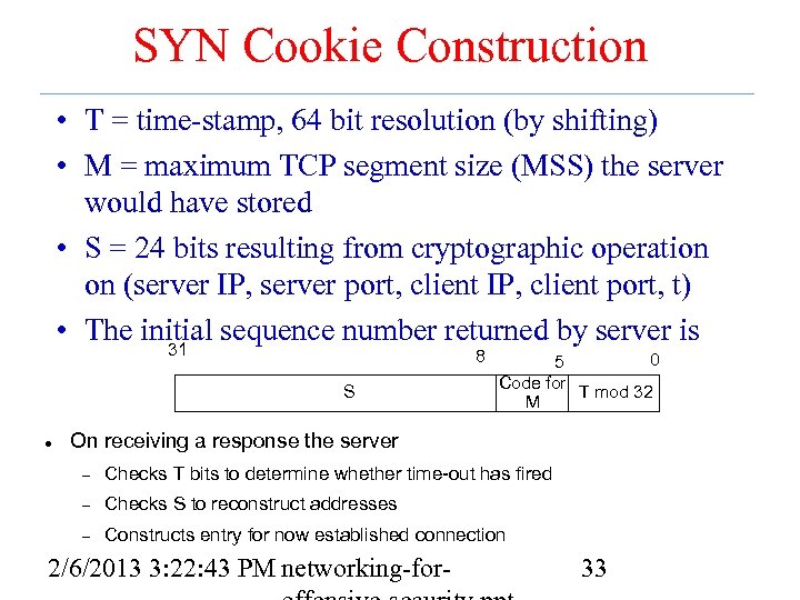 SYN Cookie Construction • T = time-stamp, 64 bit resolution (by shifting) • M