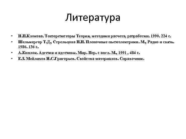 Литература • • Н. П. Клокова. Тензорезисторы Теория, методики расчета, разработки. 1990. 224 с.