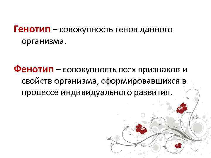 Генотип – совокупность генов данного организма. Фенотип – совокупность всех признаков и свойств организма,