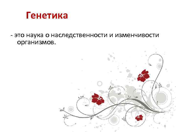Генетика - это наука о наследственности и изменчивости организмов. 4 