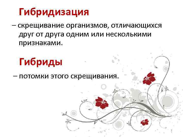 Гибридизация – скрещивание организмов, отличающихся друг от друга одним или несколькими признаками. Гибриды –