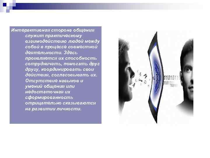 Интерактивная сторона общения служит практическому взаимодействию людей между собой в процессе совместной деятельности. Здесь