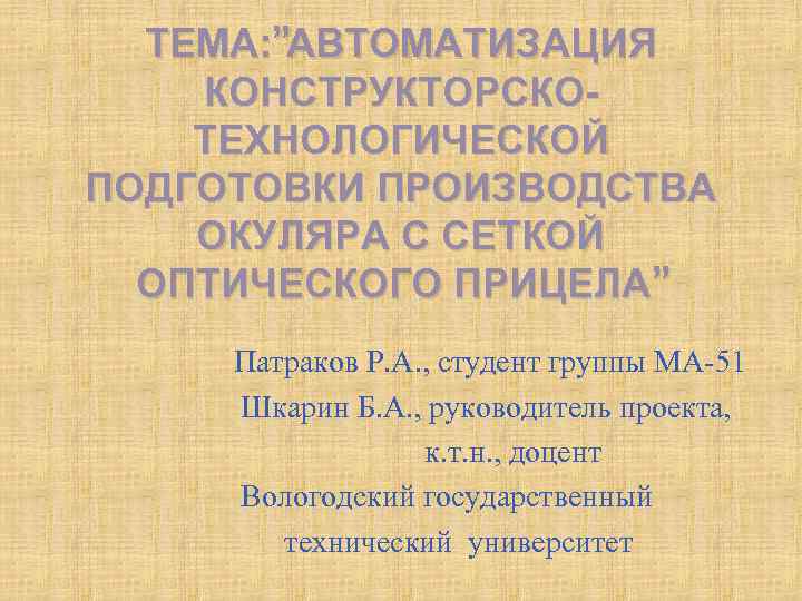 ТЕМА: ”АВТОМАТИЗАЦИЯ КОНСТРУКТОРСКОТЕХНОЛОГИЧЕСКОЙ ПОДГОТОВКИ ПРОИЗВОДСТВА ОКУЛЯРА С СЕТКОЙ ОПТИЧЕСКОГО ПРИЦЕЛА” Патраков Р. А. ,