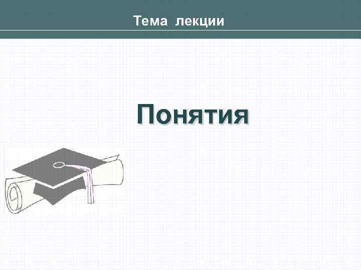 Тема лекции Понятия 
