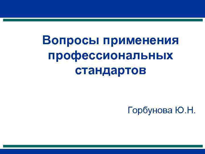 Вопросы применения профессиональных стандартов Горбунова Ю. Н. 