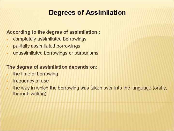 Degrees of Assimilation According to the degree of assimilation : • completely assimilated borrowings