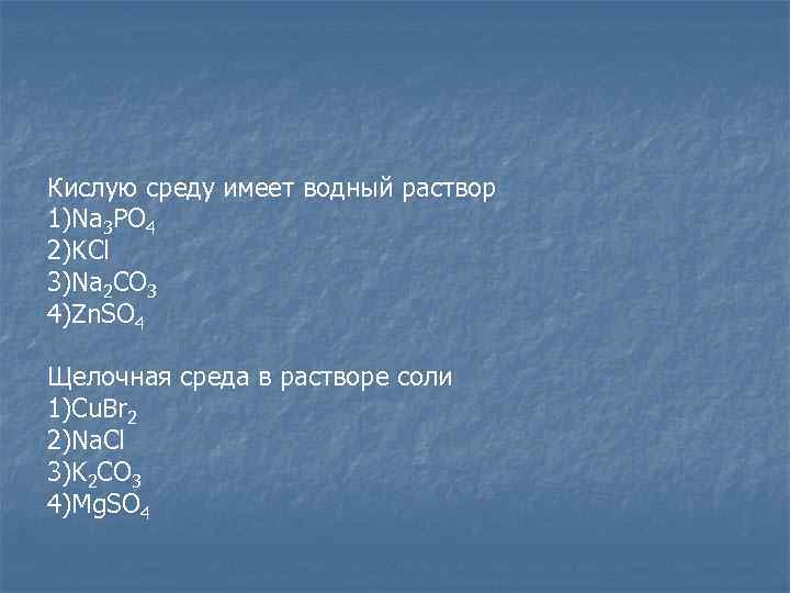 Кислую среду имеет водный раствор 1)Na 3 PO 4 2)KCl 3)Na 2 CO 3