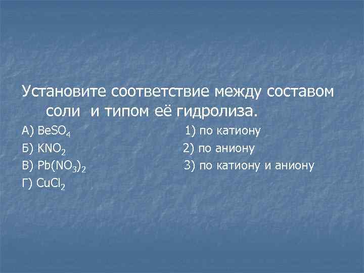 Установите соответствие между составом соли и типом её гидролиза. А) Be. SO 4 Б)