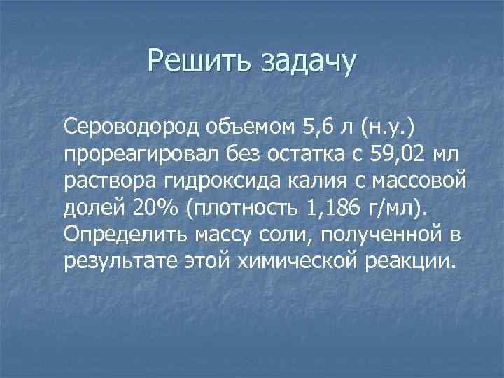 Решить задачу Сероводород объемом 5, 6 л (н. у. ) прореагировал без остатка с