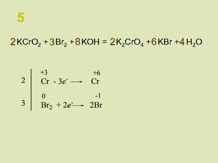 5 2 KCr. O 2 + 3 Br 2 + 8 KOH = 2