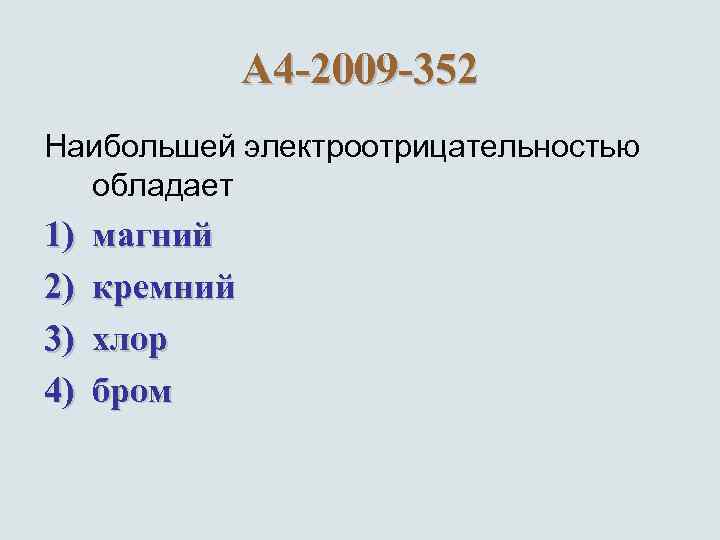 А 4 -2009 -352 Наибольшей электроотрицательностью обладает 1) 2) 3) 4) магний кремний хлор