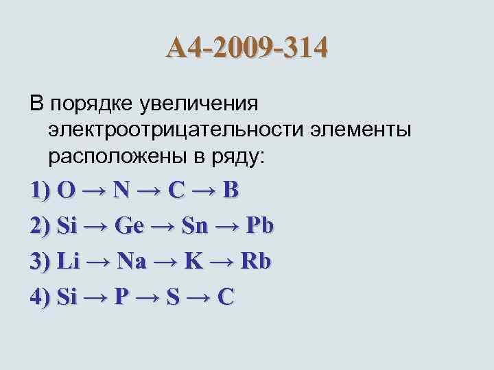 А 4 -2009 -314 В порядке увеличения электроотрицательности элементы расположены в ряду: 1) O