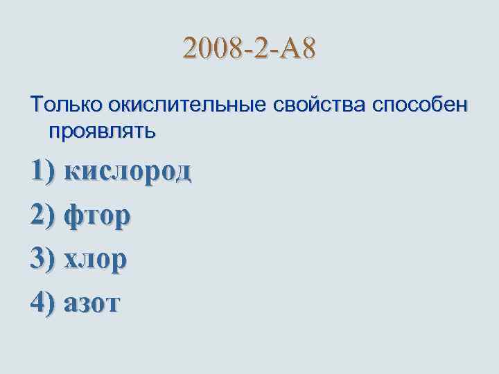 2008 -2 -A 8 Только окислительные свойства способен проявлять 1) кислород 2) фтор 3)
