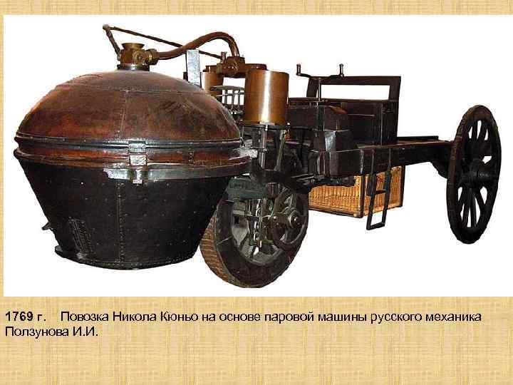 1769 г. Повозка Никола Кюньо на основе паровой машины русского механика Ползунова И. И.