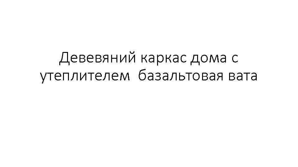 Девевяний каркас дома с утеплителем базальтовая вата 