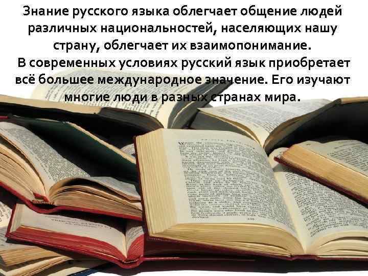 Знание русского языка облегчает общение людей различных национальностей, населяющих нашу страну, облегчает их взаимопонимание.
