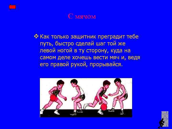С мячом v Как только защитник преградит тебе путь, быстро сделай шаг той же