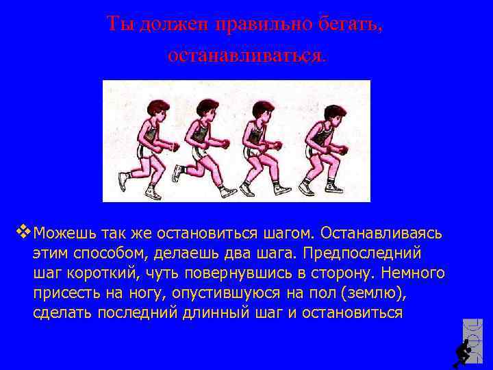Ты должен правильно бегать, останавливаться. v Можешь так же остановиться шагом. Останавливаясь этим способом,