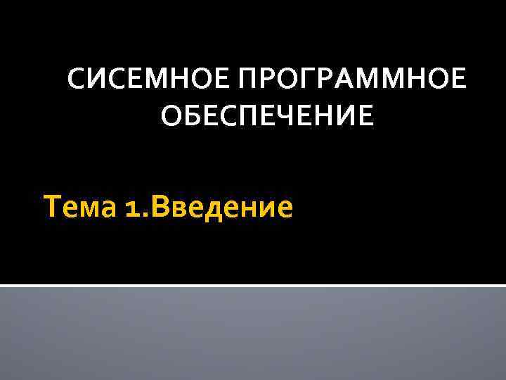 СИСЕМНОЕ ПРОГРАММНОЕ ОБЕСПЕЧЕНИЕ Тема 1. Введение 