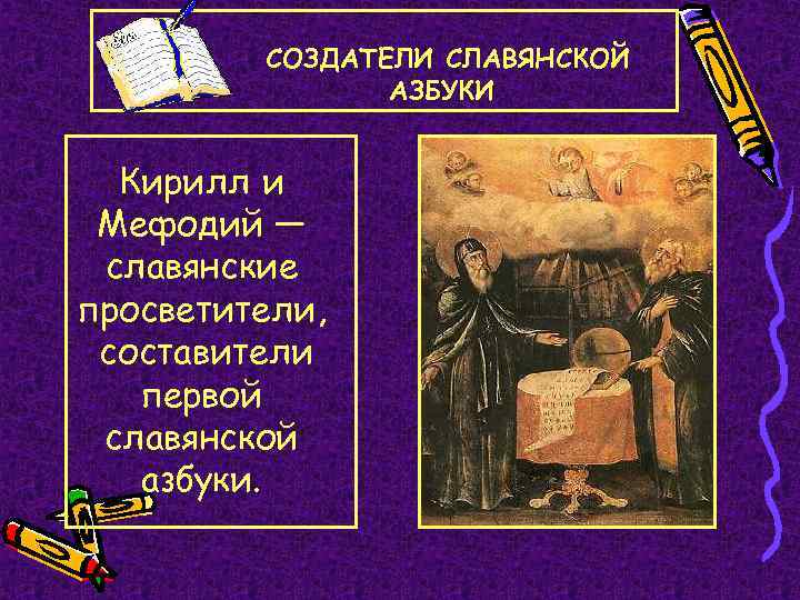 СОЗДАТЕЛИ СЛАВЯНСКОЙ АЗБУКИ Кирилл и Мефодий — славянские просветители, составители первой славянской азбуки. 