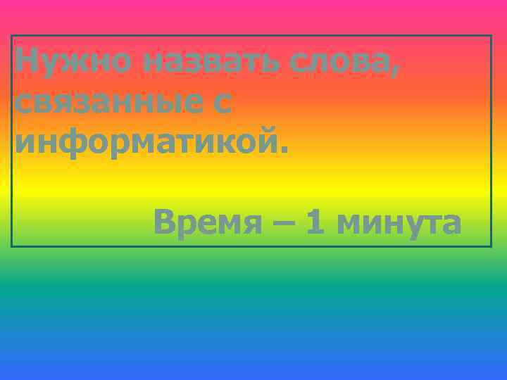 Нужно назвать слова, связанные с информатикой. Время – 1 минута 