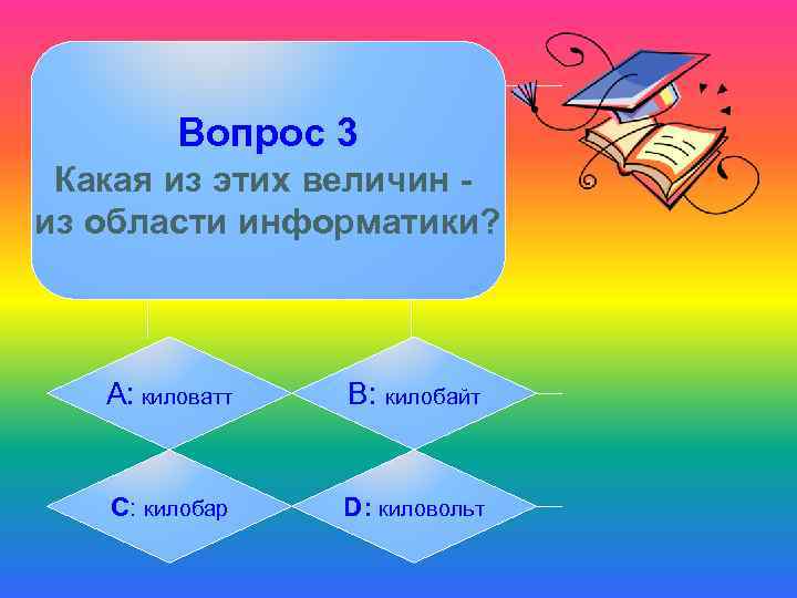 Вопрос 3 Какая из этих величин из области информатики? А: киловатт B: килобайт C: