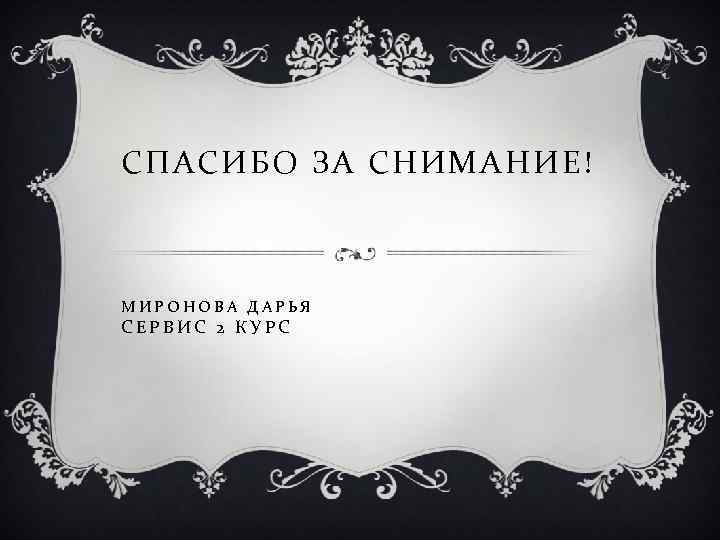 СПАСИБО ЗА СНИМАНИЕ! МИРОНОВА ДАРЬЯ СЕРВИС 2 КУРС 