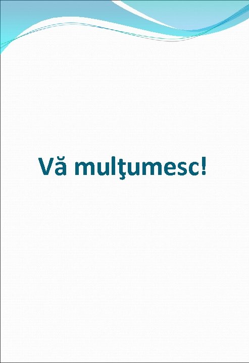 Vă mulţumesc! 