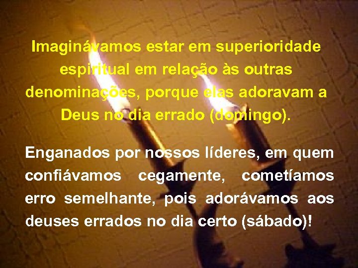 Imaginávamos estar em superioridade espiritual em relação às outras denominações, porque elas adoravam a