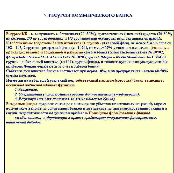 7. РЕСУРСЫ КОММЕРЧЕСКОГО БАНКА Ресурсы КБ – совокупность собственных (20 -30%), привлеченных (заемных) средств