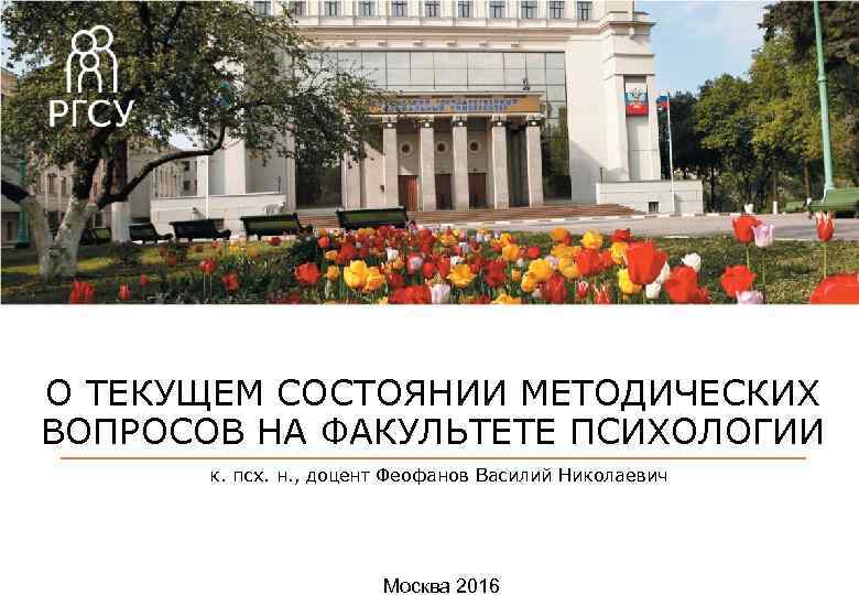 О ТЕКУЩЕМ СОСТОЯНИИ МЕТОДИЧЕСКИХ ВОПРОСОВ НА ФАКУЛЬТЕТЕ ПСИХОЛОГИИ к. псх. н. , доцент Феофанов