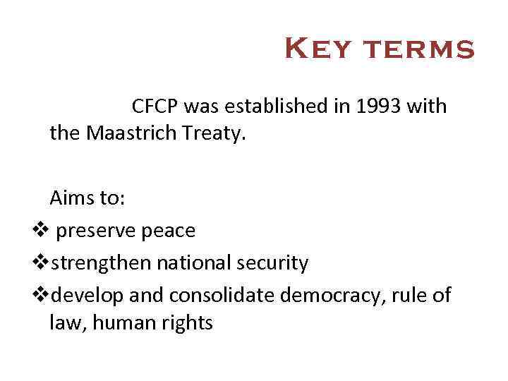 Key terms CFCP was established in 1993 with the Maastrich Treaty. Aims to: v