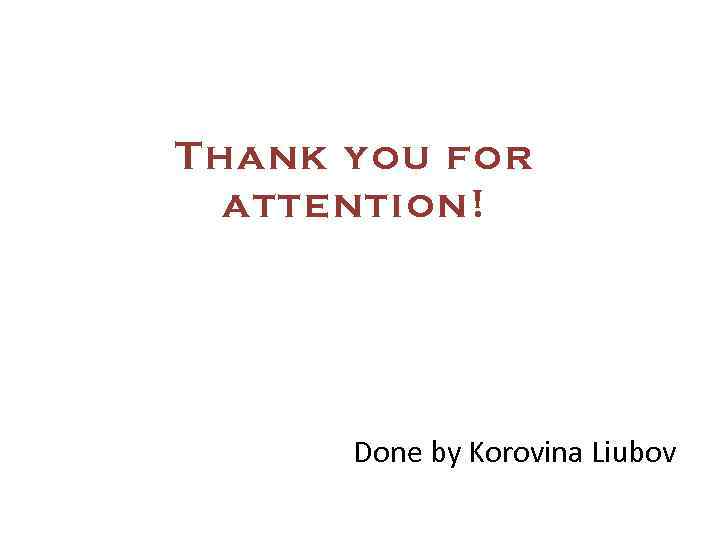 Thank you for attention! Done by Korovina Liubov 