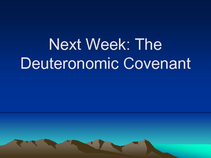 Next Week: The Deuteronomic Covenant 