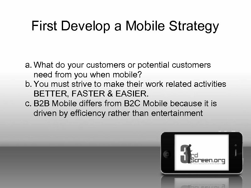 First Develop a Mobile Strategy a. What do your customers or potential customers need