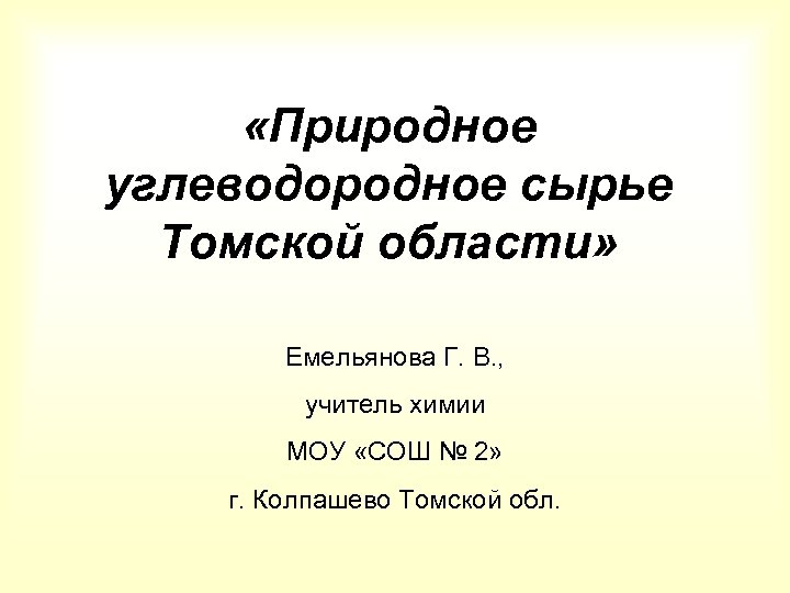  «Природное углеводородное сырье Томской области» Емельянова Г. В. , учитель химии МОУ «СОШ