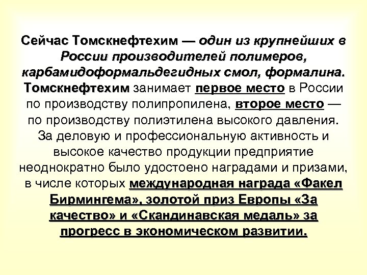 Сейчас Томскнефтехим — один из крупнейших в России производителей полимеров, карбамидоформальдегидных смол, формалина. Томскнефтехим