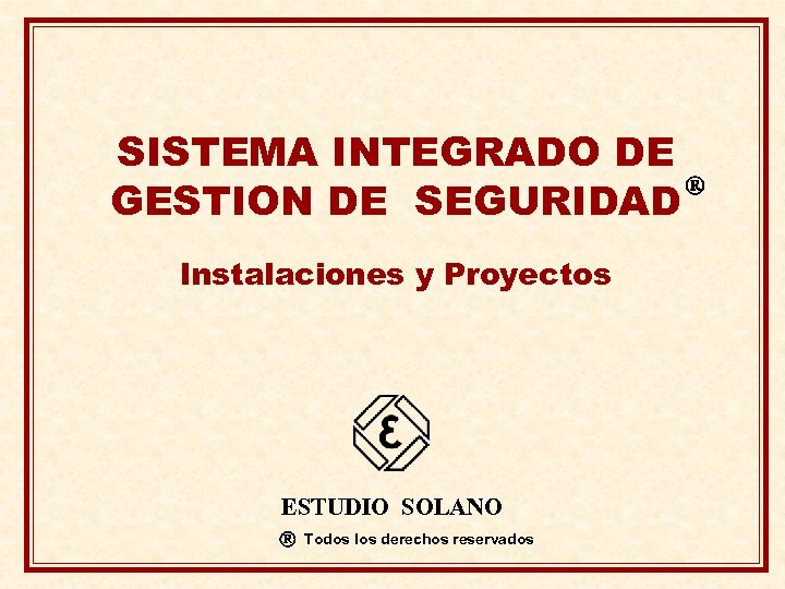 SISTEMA INTEGRADO DE GESTION DE SEGURIDAD Instalaciones y Proyectos ESTUDIO SOLANO Todos los derechos