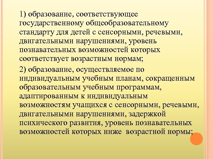 1) образование, соответствующее государственному общеобразовательному стандарту для детей с сенсорными, речевыми, двигательными нарушениями, уровень