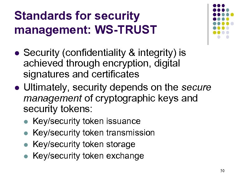 Standards for security management: WS-TRUST l l Security (confidentiality & integrity) is achieved through